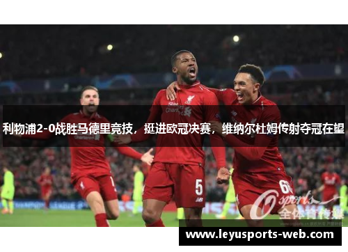 利物浦2-0战胜马德里竞技，挺进欧冠决赛，维纳尔杜姆传射夺冠在望