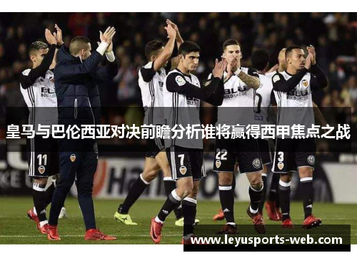 皇马与巴伦西亚对决前瞻分析谁将赢得西甲焦点之战