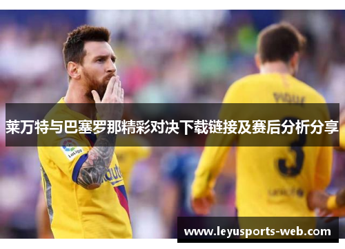 莱万特与巴塞罗那精彩对决下载链接及赛后分析分享